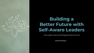 Building a
Better Future with
Self-Aware Leaders
Ashish Mahajan
 