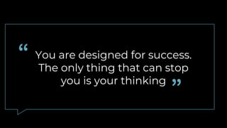 You are designed for success.
The only thing that can stop
you is your thinking
 