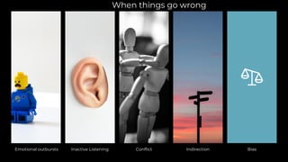 Emotional outbursts Inactive Listening Conflict Indirection Bias
When things go wrong
 