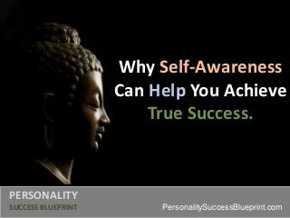 Why Self-Awareness
Can Help You Achieve
True Success.
PERSONALITY
SUCCESS BLUEPRINT PersonalitySuccessBlueprint.com
 
