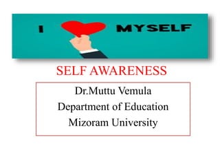SELF AWARENESS
Dr.Muttu Vemula
Department of Education
Mizoram University
 