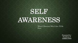SELF
AWARENESS
When I Discover Who I Am, I’ll Be
Free.
Presented by :
Pavithran S
22MBA10005
 
