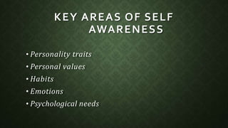 KEY AREAS OF SELF
AWARENESS
• Personality traits
• Personal values
• Habits
• Emotions
• Psychological needs
 