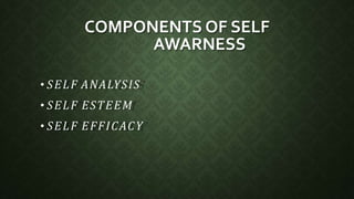 COMPONENTS OF SELF
AWARNESS
• SELF ANALYSIS
• SELF ESTEEM
• SELF EFFICACY
 