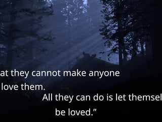 hat they cannot make anyone
love them.
All they can do is let themsel
be loved.”
 