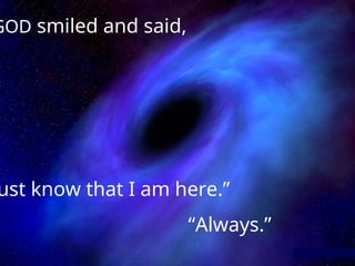 GOD smiled and said,
ust know that I am here.”
“Always.”
 