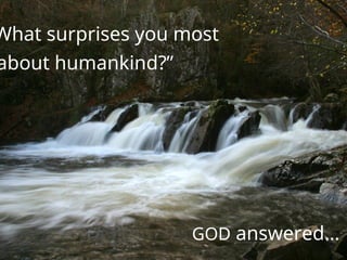 What surprises you most
about humankind?”
GOD answered…
 