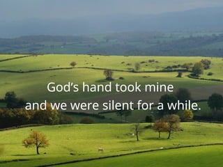 God’s hand took mine
and we were silent for a while.
 