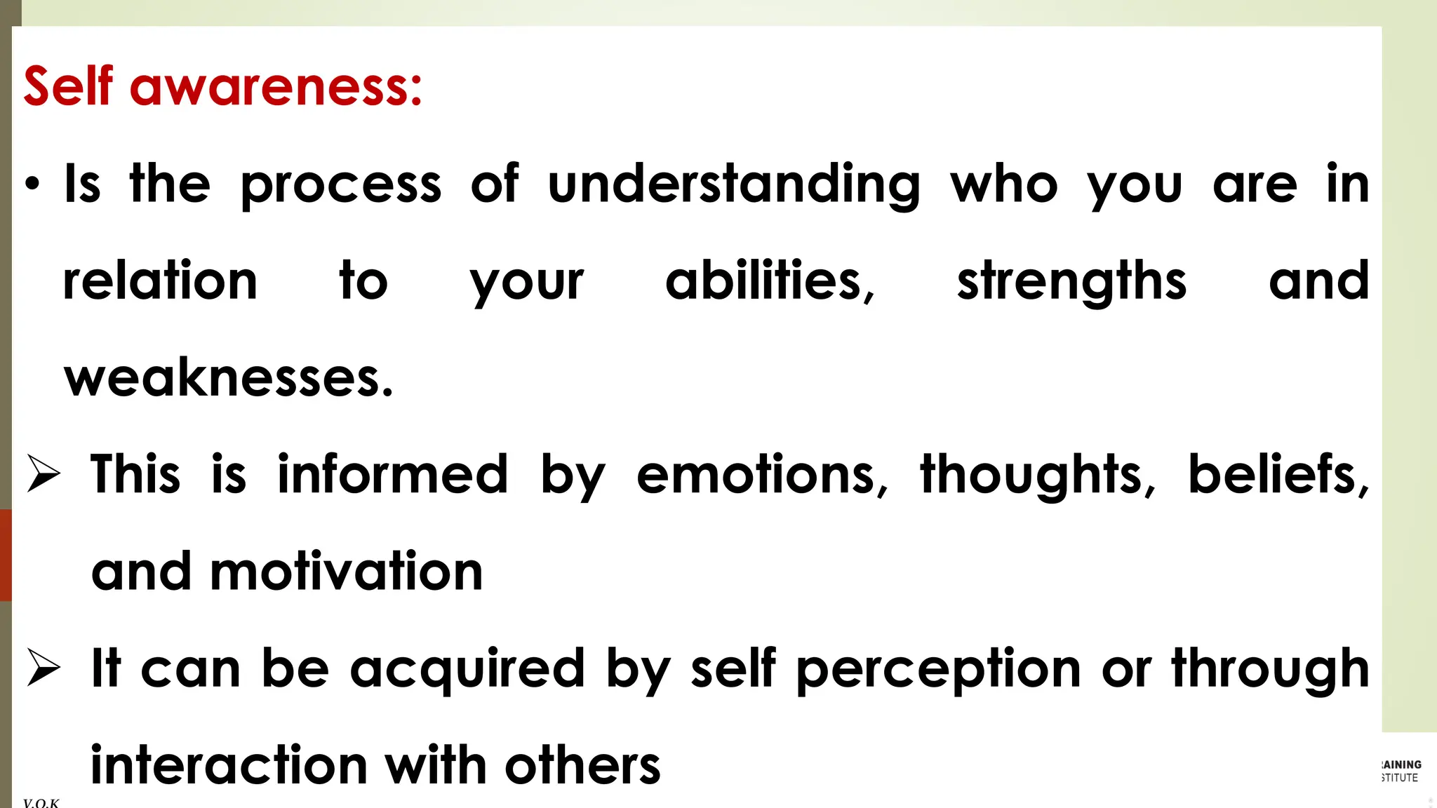 Self awareness:
• Is the process of understanding who you are in
relation to your abilities, strengths and
weaknesses.
➢ This is informed by emotions, thoughts, beliefs,
and motivation
➢ It can be acquired by self perception or through
interaction with others
 