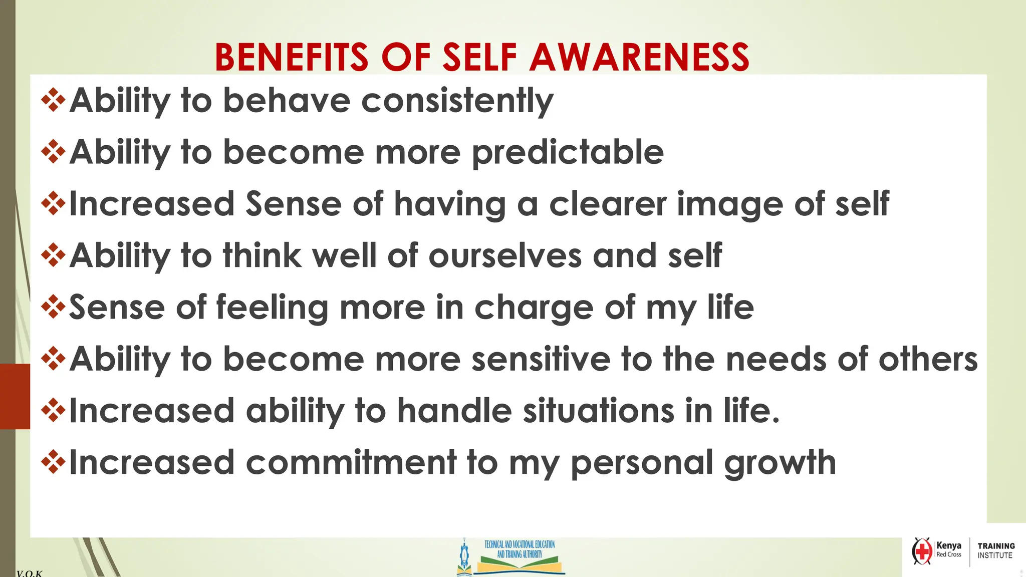 BENEFITS OF SELF AWARENESS
❖Ability to behave consistently
❖Ability to become more predictable
❖Increased Sense of having a clearer image of self
❖Ability to think well of ourselves and self
❖Sense of feeling more in charge of my life
❖Ability to become more sensitive to the needs of others
❖Increased ability to handle situations in life.
❖Increased commitment to my personal growth
 