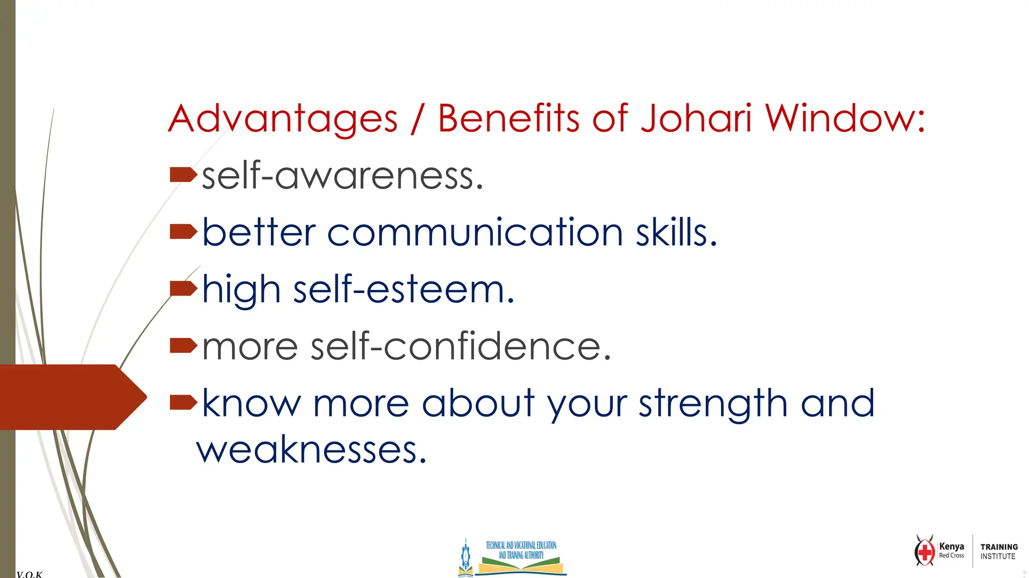 Advantages / Benefits of Johari Window:
self-awareness.
better communication skills.
high self-esteem.
more self-confidence.
know more about your strength and
weaknesses.
 
