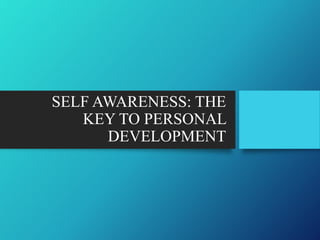SELF AWARENESS: THE
KEY TO PERSONAL
DEVELOPMENT
 