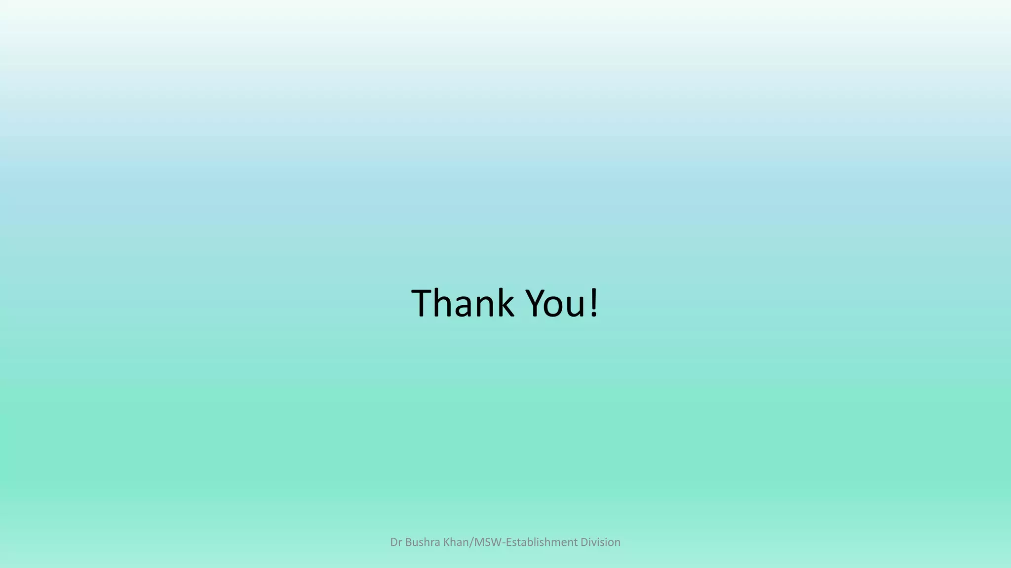 Thank You!
Dr Bushra Khan/MSW-Establishment Division
 