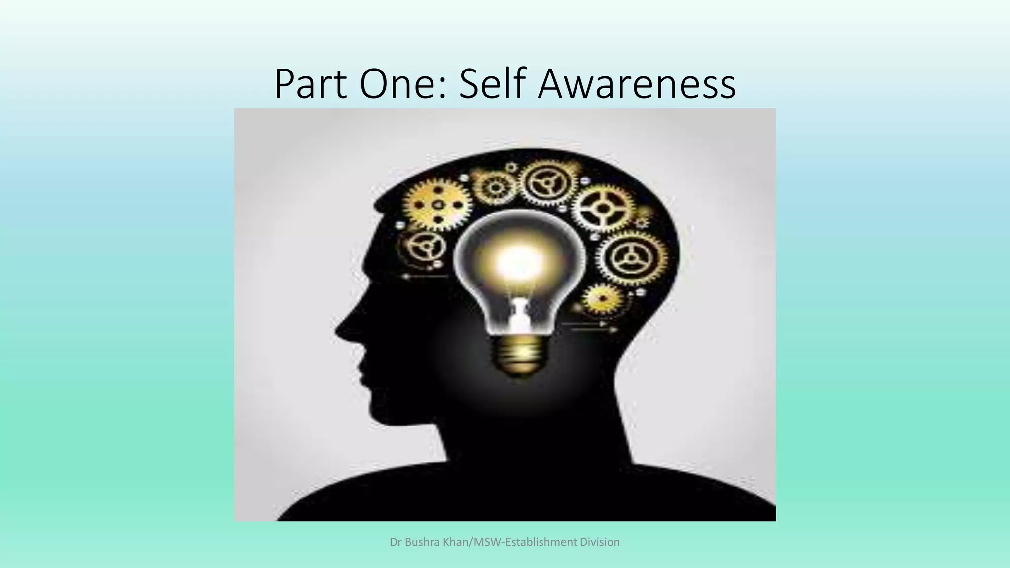 Part One: Self Awareness
Dr Bushra Khan/MSW-Establishment Division
 