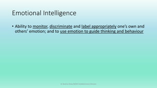 Emotional Intelligence
• Ability to monitor, discriminate and label appropriately one’s own and
others’ emotion; and to use emotion to guide thinking and behaviour
Dr Bushra Khan/MSW-Establishment Division
 