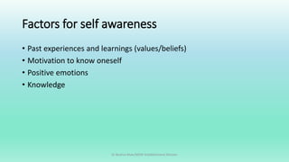 Factors for self awareness
• Past experiences and learnings (values/beliefs)
• Motivation to know oneself
• Positive emotions
• Knowledge
Dr Bushra Khan/MSW-Establishment Division
 