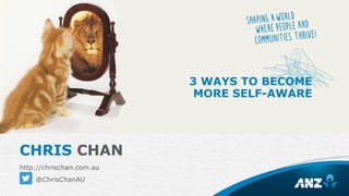 CHRIS CHAN
http://chrischan.com.au
@ChrisChanAU
3 WAYS TO BECOME
MORE SELF-AWARE
 