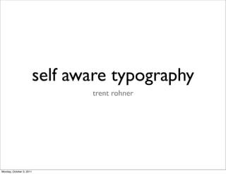 self aware typography
                                 trent rohner




Monday, October 3, 2011
 
