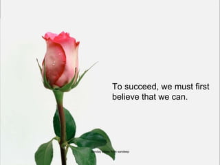To succeed, we must first believe that we can. Sunday slides from sandeep 