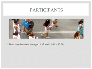 PARTICIPANTS
• 79 women between the ages of 18 and 32 (M = 20.38)
 