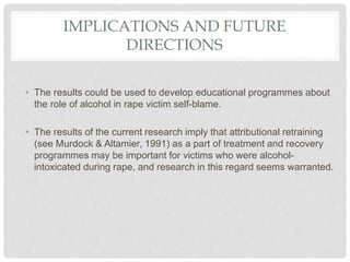 IMPLICATIONS AND FUTURE
DIRECTIONS
• The results could be used to develop educational programmes about
the role of alcohol...