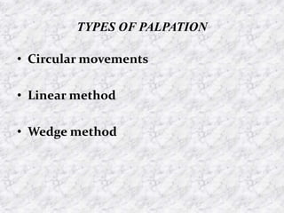 TYPES OF PALPATION
• Circular movements
• Linear method
• Wedge method
 