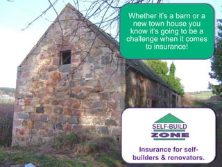 Whether it’s a barn or a
new town house you
know it’s going to be a
challenge when it comes
to insurance!
Insurance for self-
builders & renovators.
 
