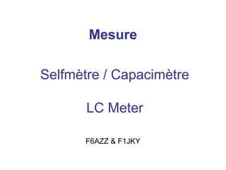 Mesure
Selfmètre / Capacimètre
LC Meter
F6AZZ & F1JKY
 