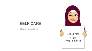 SELF-CARE
©Diane Hanna, 2018
CARING
FOR
YOURSELF
 