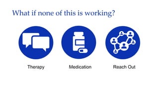 What if none of this is working?
Therapy Medication Reach Out
 