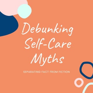 Debunking
Self-Care
Myths
SEPARATING FACT FROM FICTION
 