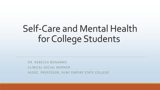 Self-Care and Mental Health
forCollege Students
DR. REBECCA BONANNO
CLINICAL SOCIAL WORKER
ASSOC. PROFESSOR, SUNY EMPIRE STATE COLLEGE
 