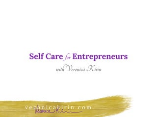 v e r o n i c a k i r i n . c o m
Self Care for Entrepreneurs
withVeronicaKirin
 