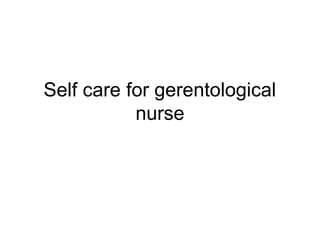 Self care for gerentological
nurse
 