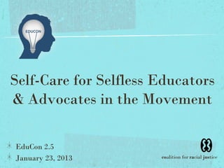 Self-Care for Selfless Educators
& Advocates in the Movement

EduCon 2.5
January 23, 2013       coalition for racial justice
 