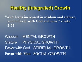 Healthy (Integrated) GrowthHealthy (Integrated) Growth
“And Jesus increased in wisdom and stature,
and in favor with God a...