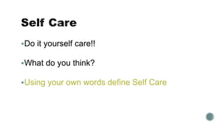 Do it yourself care!! 
What do you think? 
Using your own words define Self Care 
 