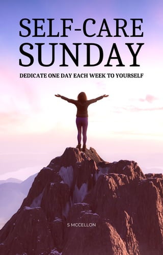 SUNDAY
SELF-CARE
S MCCELLON
DEDICATE ONE DAY EACH WEEK TO YOURSELF
 