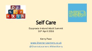 Self Care
Dyspraxia Ireland Adult Summit
16th April 2016
Kerry Pace
www.Diverse-Learners.co.uk
@DiverseLearners #MeetKerry
 