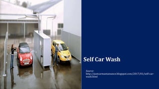 Self Car Wash
Source-
http://justcarmantainance.blogspot.com/2017/01/self-car-
wash.html
 
