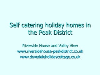 Self catering holiday homes in the Peak District Riverside House and Valley View www.riversidehouse-peakdistrict.co.uk www.dovedaleholidaycottage.co.uk 