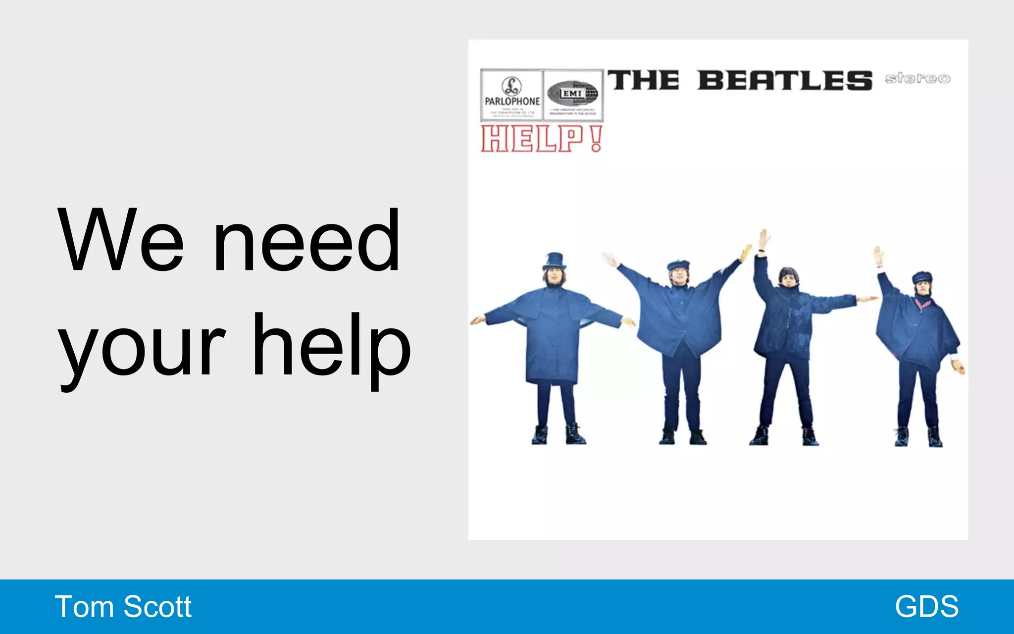 We need 
your help 
Tom Scott GDS 
 