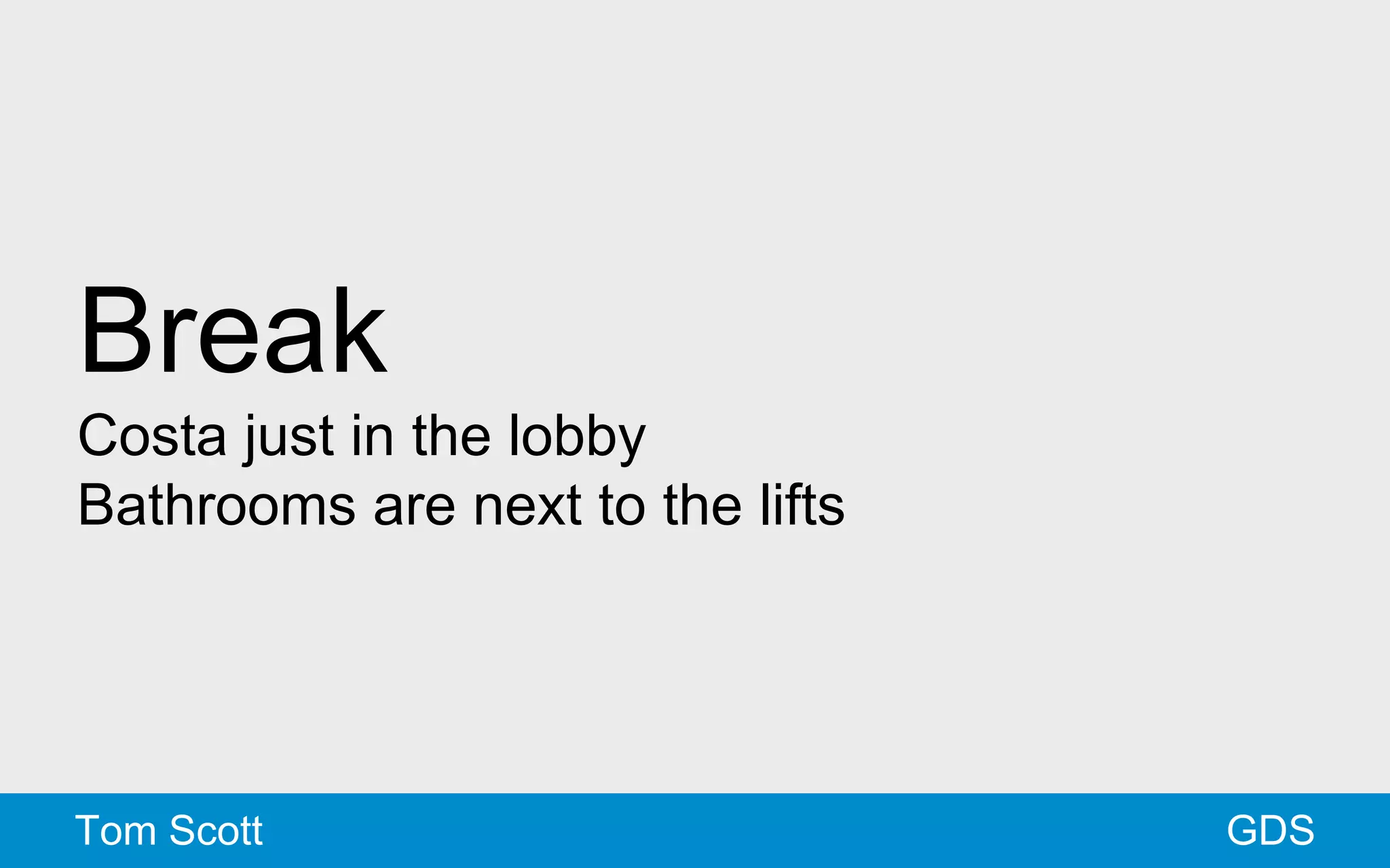 Break 
Costa just in the lobby 
Bathrooms are next to the lifts 
Tom Scott GDS 
 