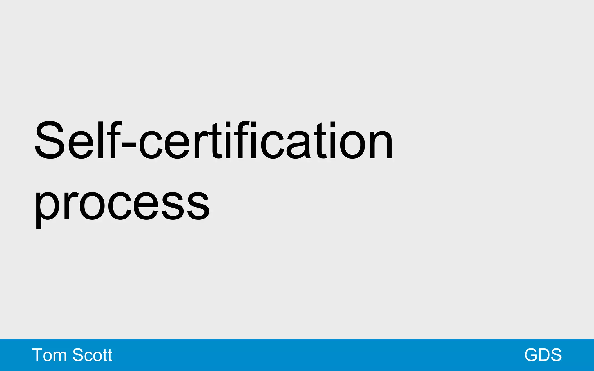Self-certification 
process 
Tom Scott GDS 
 