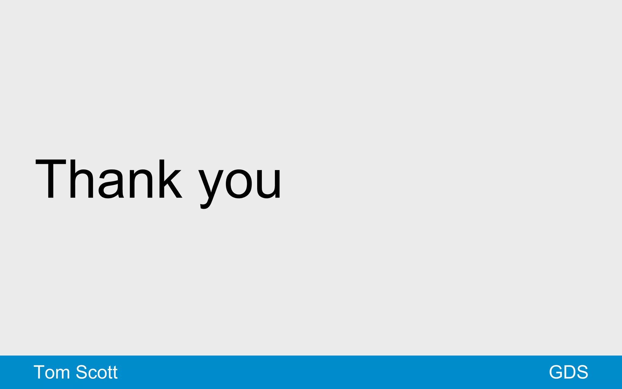 Thank you 
Tom Scott GDS 
 