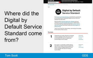 Where did the 
Digital by 
Default Service 
Standard come 
from? 
Tom Scott GDS 
 