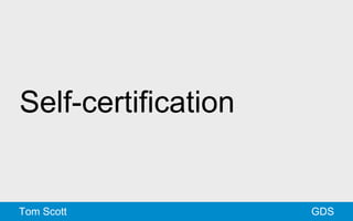 Self-certification 
Tom Scott GDS 
 