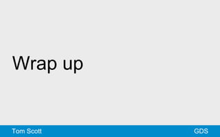 Wrap up 
Tom Scott GDS 
 