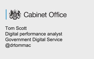 Tom Scott 
Digital performance analyst 
Government Digital Service 
@drtommac 
