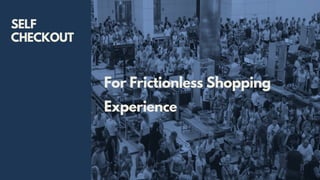 For Frictionless Shopping
Experience
SELF
CHECKOUT
 